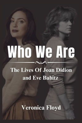 Who We Are: The Lives Of Joan Didion and Eve Babitz by Floyd, Veronica