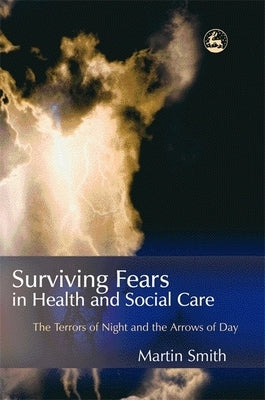 Surviving Fears in Health and Social Care: The Terrors of Night and the Arrows of Day by Smith, Martin