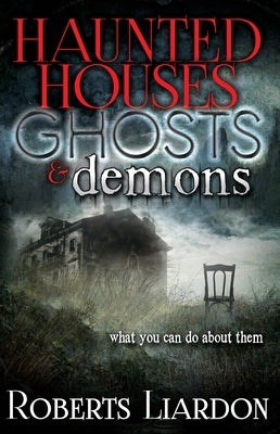 Haunted Houses, Ghosts, and Demons: What You Can Do about Them by Liardon, Roberts