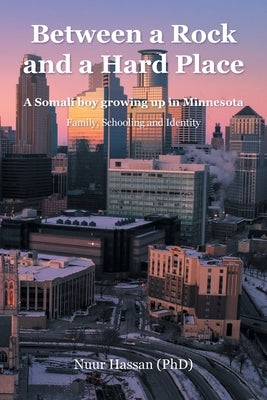 Between a Rock and a Hard Place: A Somali boy growing up in Minnesota: Family, Schooling and Identity by Hassan (Phd), Nuur