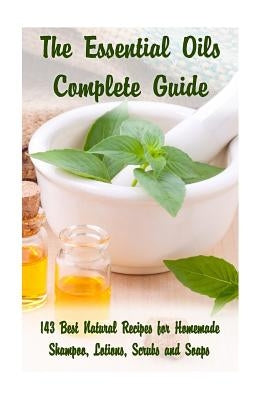 The Essential Oils Complete Guide: 143 Best Natural Recipes for Homemade Shampoo, Lotions, Scrubs and Soaps: (Natural Hair and Body Care, Soap Making, by Hansen, Kirstin