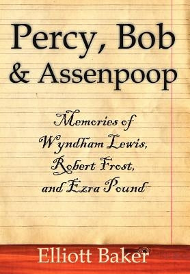Percy, Bob and Assenpoop: Memories of Wyndham Lewis, Robert Frost, and Ezra Pound by Baker, Elliott