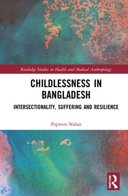 Childlessness in Bangladesh: Intersectionality, Suffering and Resilience by Nahar, Papreen