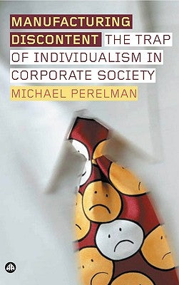 Manufacturing Discontent: The Trap Of Individualism In Corporate Society by Perelman, Michael