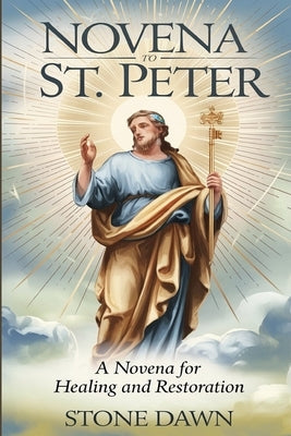 Novena to St. Peter: A Novena For Healing And Restoration by Dawn, Stone