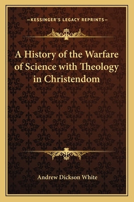 A History of the Warfare of Science with Theology in Christendom by White, Andrew Dickson