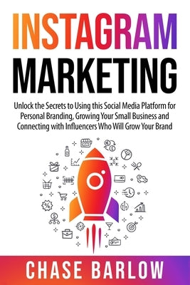 Instagram Marketing: Unlock the Secrets to Using this Social Media Platform for Personal Branding, Growing Your Small Business and Connecti by Barlow, Chase