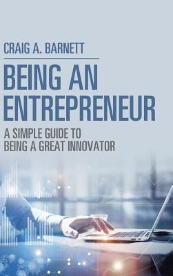 Being an Entrepreneur: A Simple Guide to Being a Great Innovator by Barnett, Craig a.