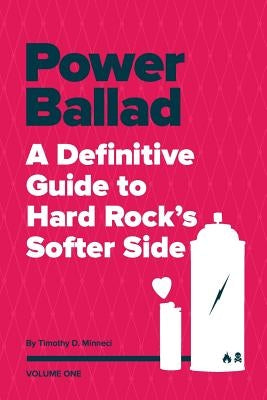 Power Ballad: A Definitive Guide to Hard Rock's Softer Side Volume One by Minneci, Timothy David