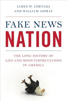 Fake News Nation: The Long History of Lies and Misinterpretations in America by Cortada, James W.