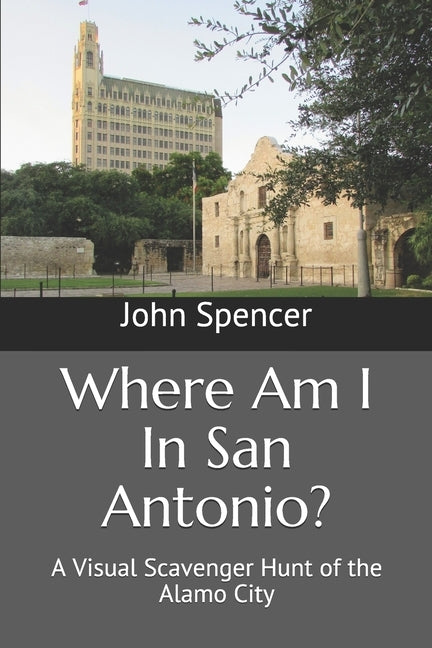 Where Am I In San Antonio?: A Visual Scavenger Hunt of the Alamo City by Spencer, John