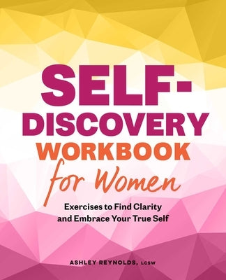 Self-Discovery Workbook for Women: Exercises to Find Clarity and Embrace Your True Self by Reynolds, Ashley