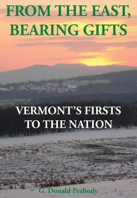From the East, Bearing Gifts: Vermont's Firsts to the Nation by Peabody, G. Donald