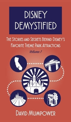 Disney Demystified: The Stories and Secrets Behind Disney's Favorite Theme Park Attractions Volume 1 by Mumpower, David