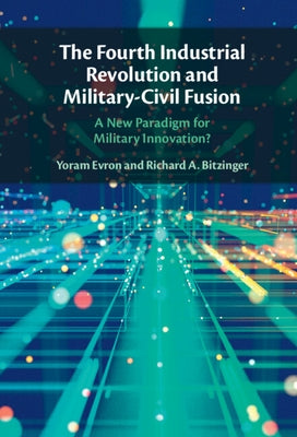 The Fourth Industrial Revolution and Military-Civil Fusion: A New Paradigm for Military Innovation? by Evron, Yoram