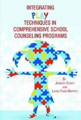 Integrating Play Techniques in Comprehensive Counseling Programs by Curry, Jennifer
