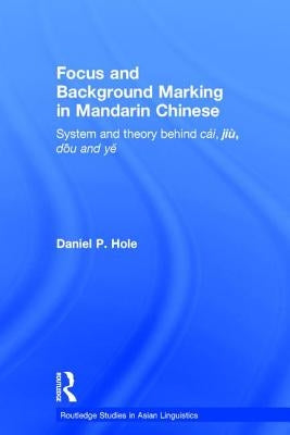 Focus and Background Marking in Mandarin Chinese: System and Theory Behind Cai, Jiu, Dou and Ye by Hole, Daniel