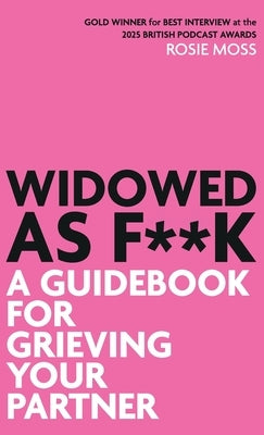 Widowed As F**K: A Guidebook for Grieving Your Partner by Moss, Rosie