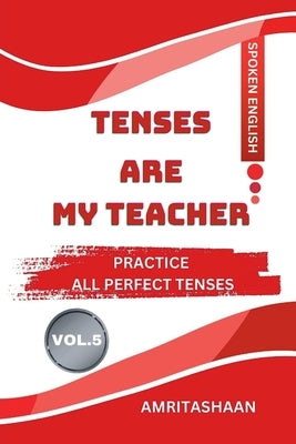 Tenses Are My Teacher Vol.5: Practice All Perfect Tenses by Amritashaan