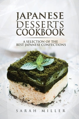 Japanese Desserts Cookbook: A Selection of the Best Japanese Confections by Miller, Sarah