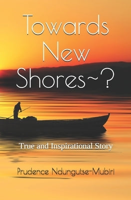Towards New Shores ?: True and Inspirational Story by Ndungutse-Mubiri, Prudence