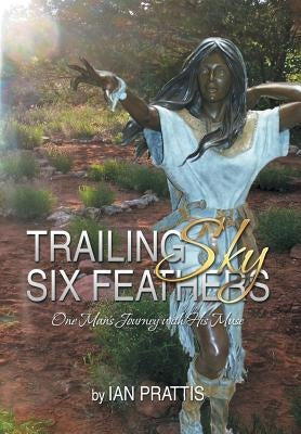 Trailing Sky Six Feathers: One Man's Journey with His Muse by Prattis, Ian