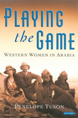 Playing the Game: Western Women in Arabia by Tuson, Penelope