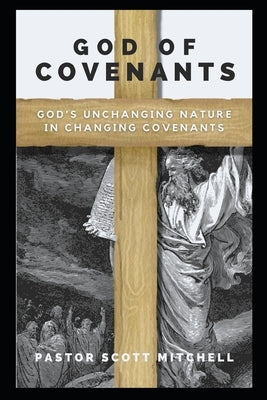 God of Covenants: God's Unchanging Nature in Changing Covenants by Mitchell, Scott