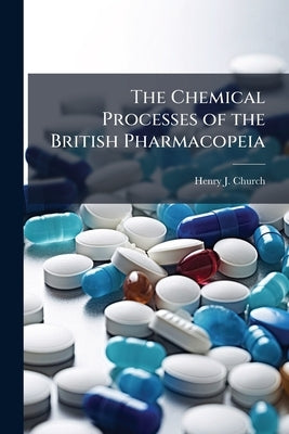 The Chemical Processes of the British Pharmacopeia by Church, Henry J.