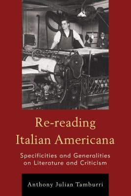 Re-Reading Italian Americana: Specificities and Generalities on Literature and Criticism by Tamburri, Anthony Julian