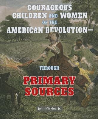 Courageous Children and Women of the American Revolution: Through Primary Sources by Micklos Jr, John