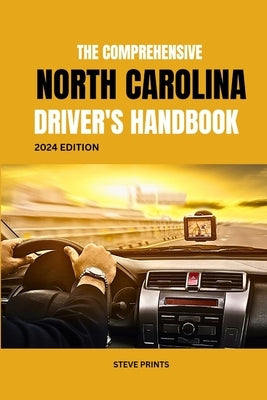 The Comprehensive North Carolina Drivers Handbook: A Study and Practice Manual on Getting your Driver's License and Learners Permit by Prints, Steve