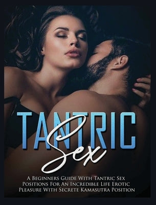 Tantric Sex: a Beginners Guide with Tantric Sex Positions for an Incredible Life, Erotic Pleasure, included Kama Sutra Position by Maxwell, Harley