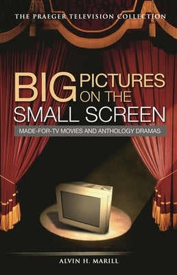 Big Pictures on the Small Screen: Made-For-TV Movies and Anthology Dramas by Marill, Alvin H.