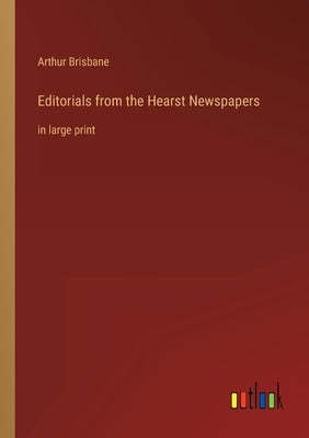 Editorials from the Hearst Newspapers: in large print by Brisbane, Arthur