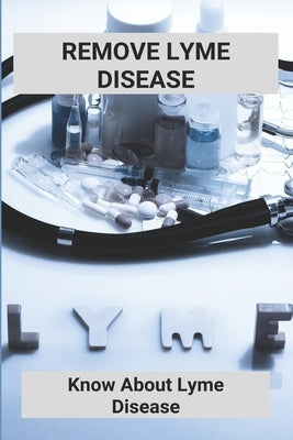 Remove Lyme Disease: Know About Lyme Disease (New Edition): Inpatient Lyme Treatment Centers by Dworak, Kelvin