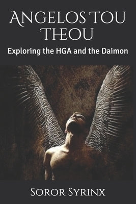 Angelos Tou Theou: Exploring the HGA and the Daimon by Syrinx, Soror