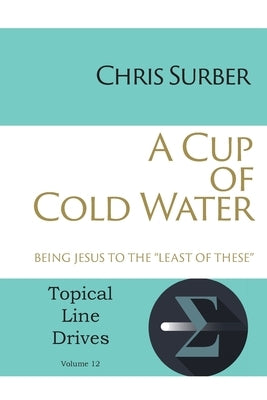 A Cup of Cold Water: Being Jesus to the "Least of These" by Surber, Chris
