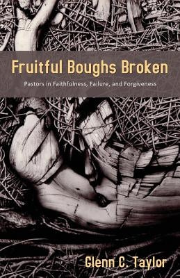 Fruitful Boughs Broken: Pastors: Fruitful, Broken, and Restored by Taylor, Glenn C.