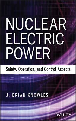 Nuclear Electric Power: Safety, Operation, and Control Aspects by Knowles, J. Brian