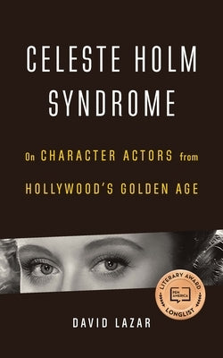 Celeste Holm Syndrome: On Character Actors from Hollywood's Golden Age by Lazar, David