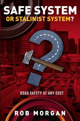 Safe System or Stalinist System?: Road Safety at Any Cost by Morgan, Rob (Robert)