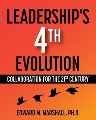 Leadership's 4th Evolution: Collaboration for the 21st Century by Marshall, Edward M.