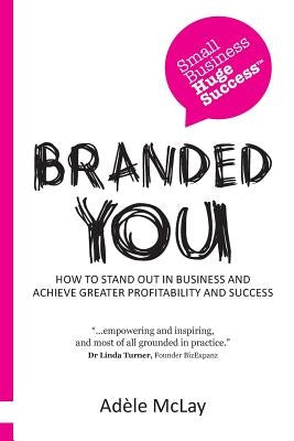 Branded You: How to stand out in business and achieve greater profitability and success by McLay, Adèle