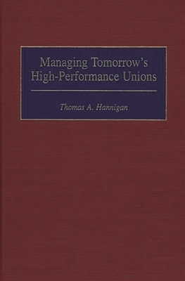 Managing Tomorrow's High-Performance Unions by Hannigan, Thomas