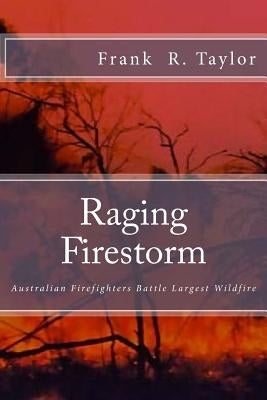 Raging Firestorm: Australian Firefighters Battle Largest Wildfire by Taylor, Frank Richard