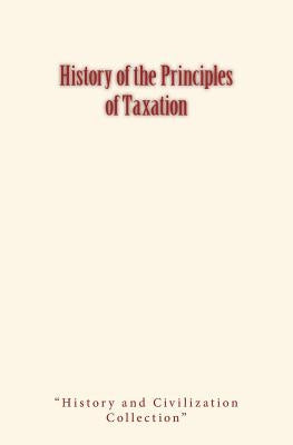 History of the Principles of Taxation by History and Civilization Collection
