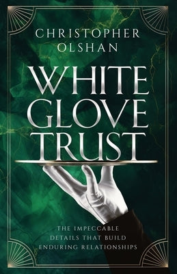 White Glove Trust: The Impeccable Details That Build Enduring Relationships by Olshan, Christopher
