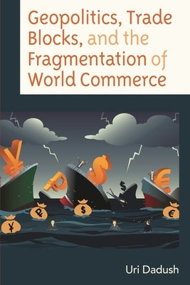 Geopolitics, Trade Blocks, and the Fragmentation of World Commerce by Dadush, Uri