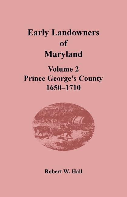 Early Landowners of Maryland: Volume 2, Prince George's County, 1650-1710 by Hall, Robert W.